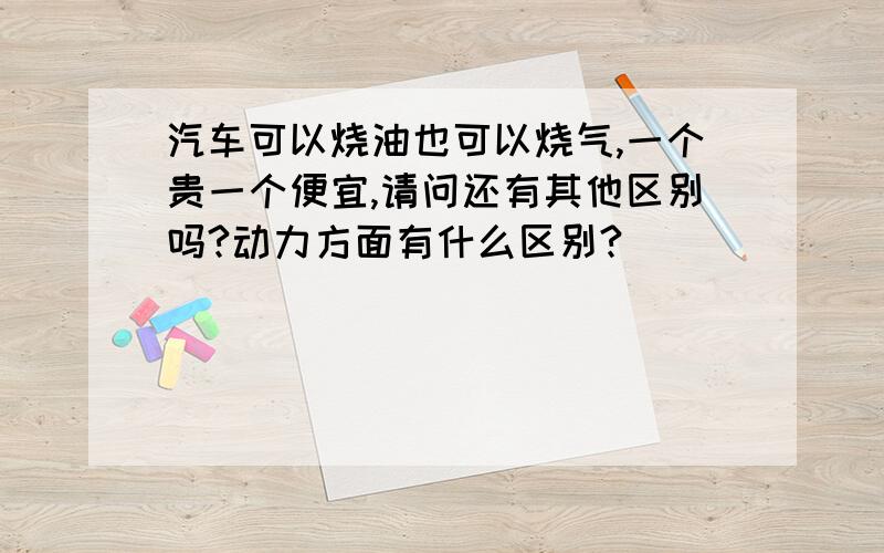 汽车可以烧油也可以烧气,一个贵一个便宜,请问还有其他区别吗?动力方面有什么区别?