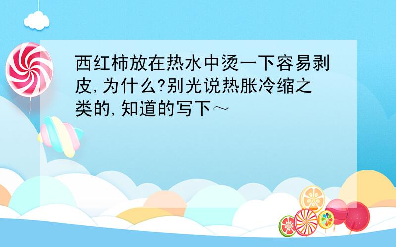 西红柿放在热水中烫一下容易剥皮,为什么?别光说热胀冷缩之类的,知道的写下～