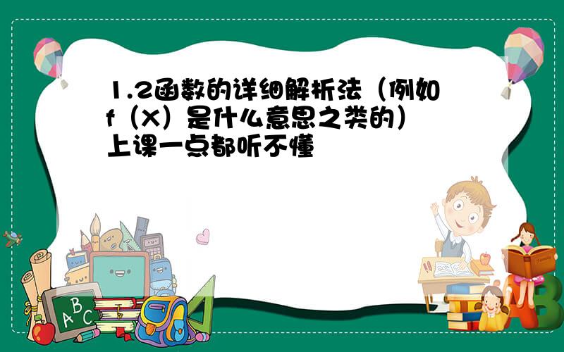 1.2函数的详细解析法（例如f（X）是什么意思之类的） 上课一点都听不懂