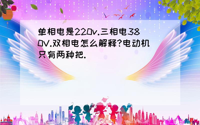 单相电是220v.三相电380V.双相电怎么解释?电动机只有两种把.