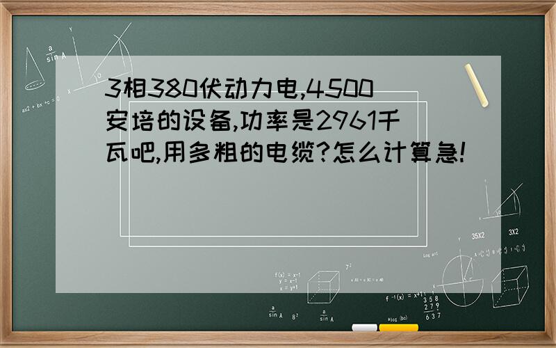 3相380伏动力电,4500安培的设备,功率是2961千瓦吧,用多粗的电缆?怎么计算急!