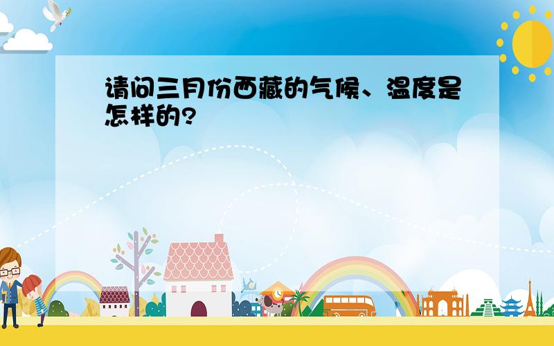 请问三月份西藏的气候、温度是怎样的?