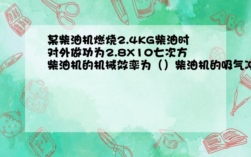 某柴油机燃烧2.4KG柴油时对外做功为2.8X10七次方柴油机的机械效率为（）柴油机的吸气冲程吸入的物质是（）