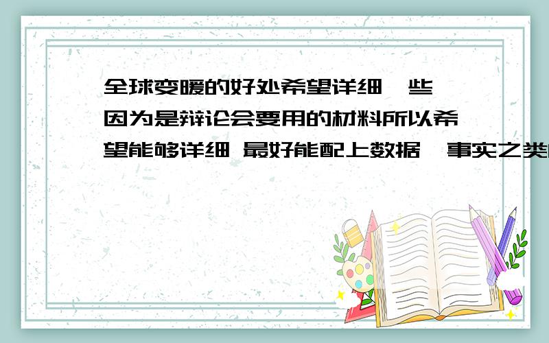 全球变暖的好处希望详细一些,因为是辩论会要用的材料所以希望能够详细 最好能配上数据,事实之类的东西能加以证明 （如果哪位大虾有心能给翻译成英文就更感谢了,中英对照的我会多加10