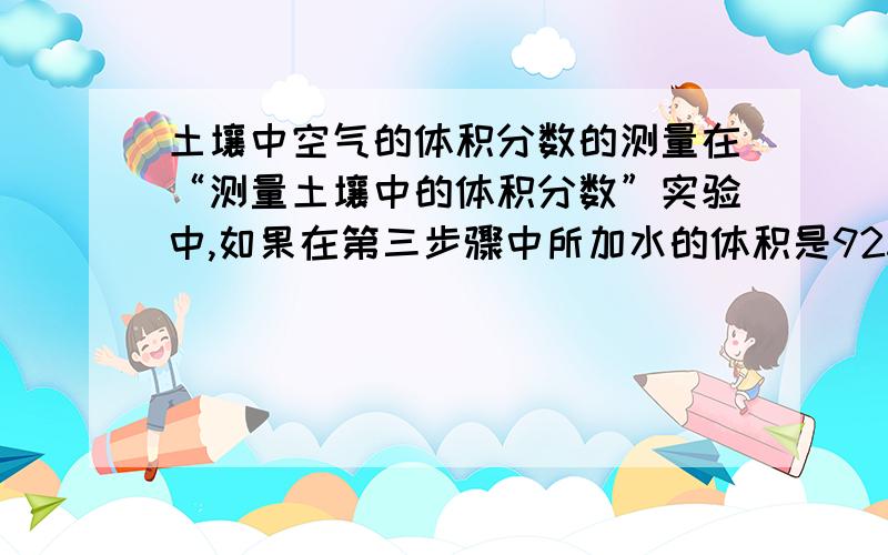 土壤中空气的体积分数的测量在“测量土壤中的体积分数”实验中,如果在第三步骤中所加水的体积是925毫升,在第四步骤中所加水的体积是800毫升,则该土壤中空气的体积分数是25%.这25%是怎么