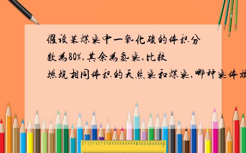 假设某煤气中一氧化碳的体积分数为80%,其余为氢气,比较燃烧相同体积的天然气和煤气,哪种气体放出的热量...假设某煤气中一氧化碳的体积分数为80%,其余为氢气,比较燃烧相同体积的天然气