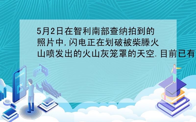 5月2日在智利南部查纳拍到的照片中,闪电正在划破被柴滕火山喷发出的火山灰笼罩的天空.目前已有许多证据显示火山喷发有时会伴随着雷电天气,科学家怎么解释引发此现象的原因?