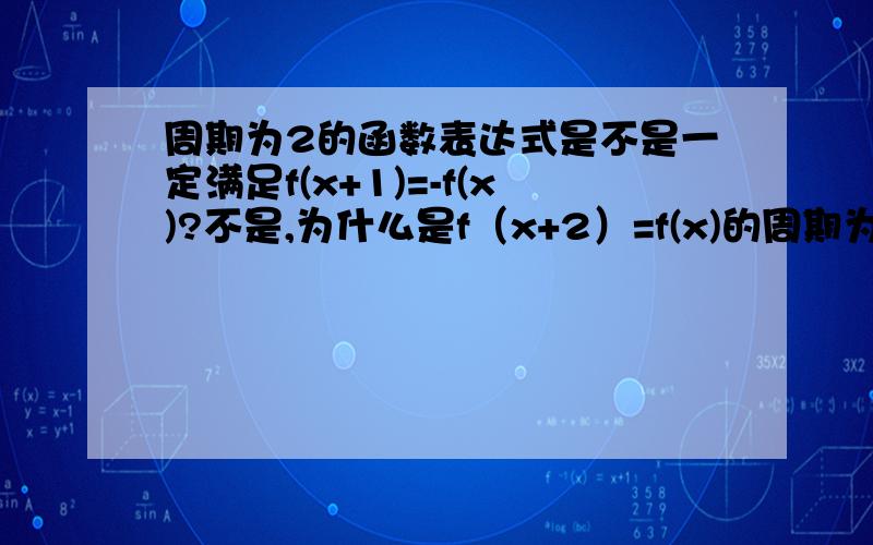 周期为2的函数表达式是不是一定满足f(x+1)=-f(x)?不是,为什么是f（x+2）=f(x)的周期为1?