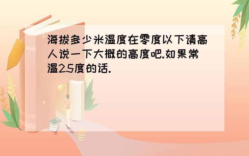 海拔多少米温度在零度以下请高人说一下大概的高度吧.如果常温25度的话.