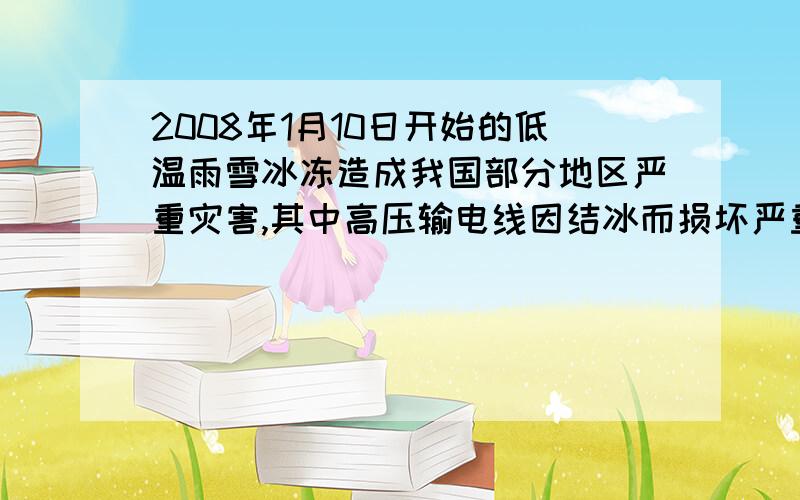 2008年1月10日开始的低温雨雪冰冻造成我国部分地区严重灾害,其中高压输电线因结冰而损坏严重.此次灾害牵动亿万人的心.为消除高压输电线上的凌冰有人设计了这样的融冰思路：利用电流的