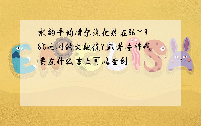 水的平均摩尔汽化热在86~98℃之间的文献值?或者告诉我要在什么书上可以查到