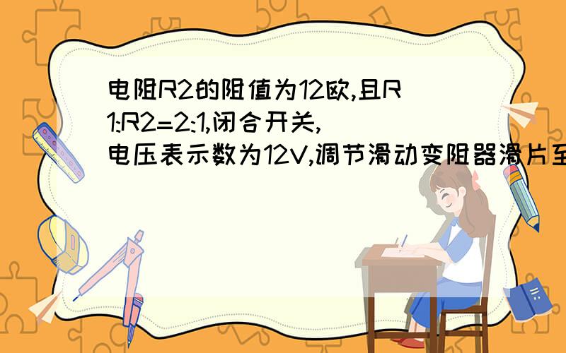 电阻R2的阻值为12欧,且R1:R2=2:1,闭合开关,电压表示数为12V,调节滑动变阻器滑片至变阻器中点位置时,灯泡正常发光,变阻器消耗电功率为1W,求：（1）灯泡L的额定功率是多少?（2）滑动变阻器的