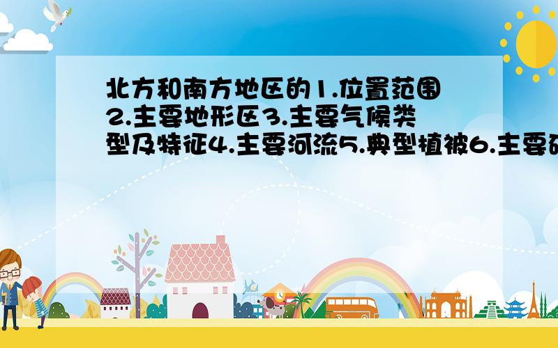 北方和南方地区的1.位置范围2.主要地形区3.主要气候类型及特征4.主要河流5.典型植被6.主要矿产资源7.耕地类型8.传统主食9.作物熟制10.主要林产品11.传统运输方式12.民居特色