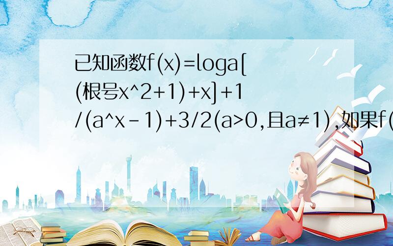 已知函数f(x)=loga[(根号x^2+1)+x]+1/(a^x-1)+3/2(a>0,且a≠1),如果f(log3b)=5（b＞0,b≠1）,那么f(log(1/3)b)的值是