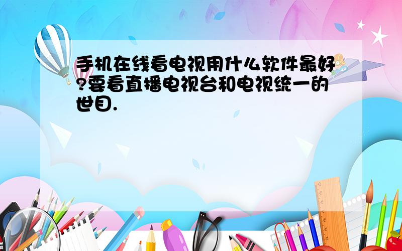 手机在线看电视用什么软件最好?要看直播电视台和电视统一的世目.