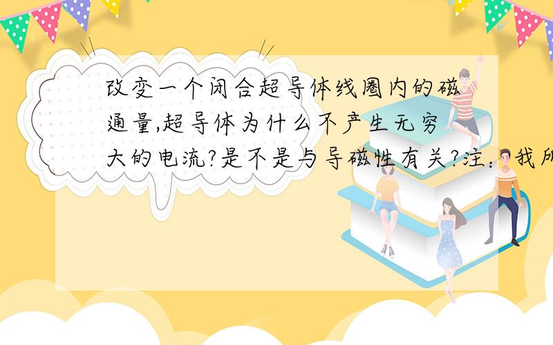 改变一个闭合超导体线圈内的磁通量,超导体为什么不产生无穷大的电流?是不是与导磁性有关?注：我所说的电流是感应电流