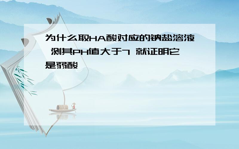 为什么取HA酸对应的钠盐溶液 测其PH值大于7 就证明它是弱酸