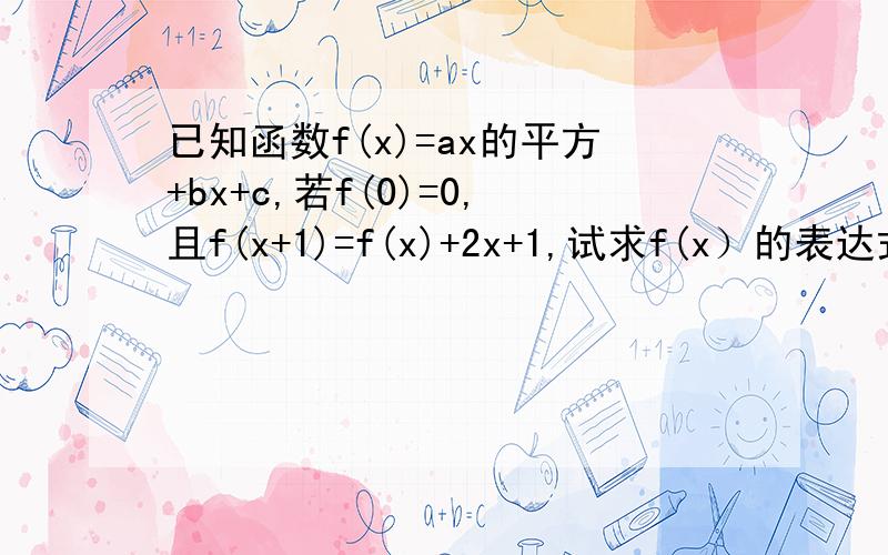 已知函数f(x)=ax的平方+bx+c,若f(0)=0,且f(x+1)=f(x)+2x+1,试求f(x）的表达式 改正：f(x+1)=f(x)+x+1 原题