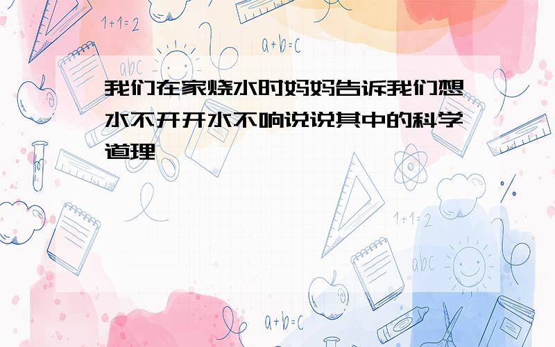 我们在家烧水时妈妈告诉我们想水不开开水不响说说其中的科学道理