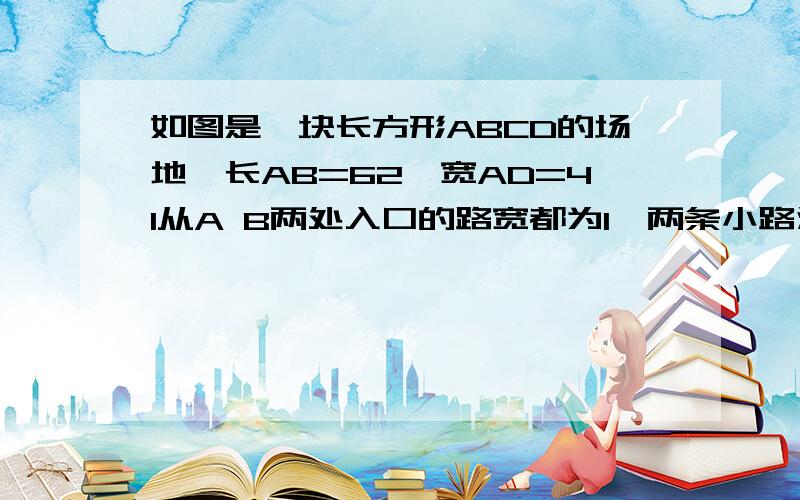 如图是一块长方形ABCD的场地,长AB=62,宽AD=41从A B两处入口的路宽都为1,两条小路汇合处为2 其余部分种植草坪 草坪的面积?