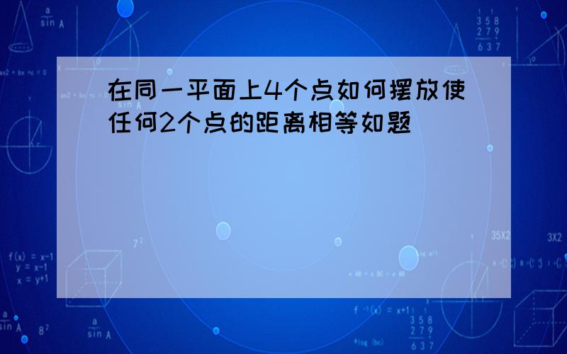 在同一平面上4个点如何摆放使任何2个点的距离相等如题