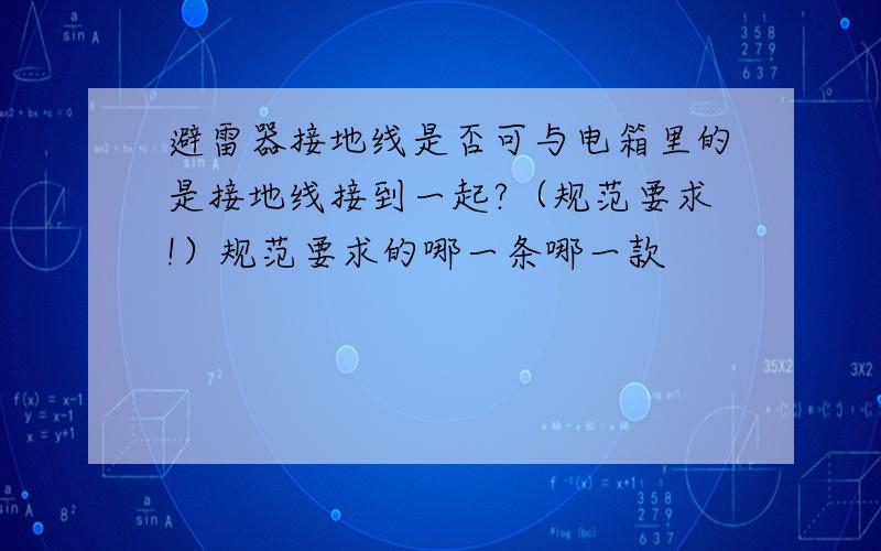 避雷器接地线是否可与电箱里的是接地线接到一起?（规范要求!）规范要求的哪一条哪一款