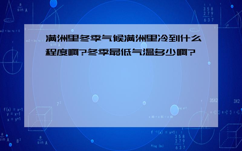 满洲里冬季气候满洲里冷到什么程度啊?冬季最低气温多少啊?