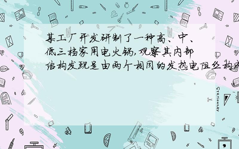 某工厂开发研制了一种高、中、低三档家用电火锅,观察其内部结构发现是由两个相同的发热电阻丝构成．改变档位就是改变电热丝连入电路的方式．研究发现：旋动开关,当转换开关在中档