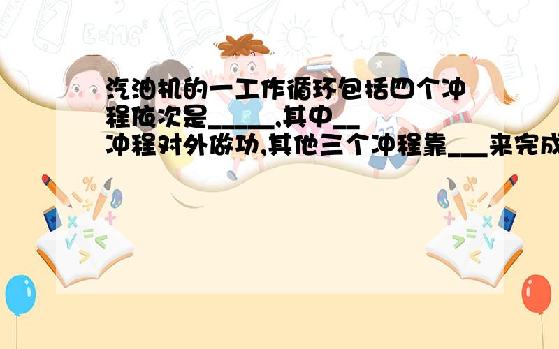 汽油机的一工作循环包括四个冲程依次是_____,其中__冲程对外做功,其他三个冲程靠___来完成