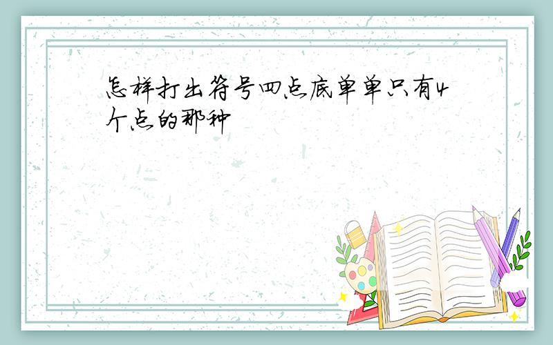 怎样打出符号四点底单单只有4个点的那种