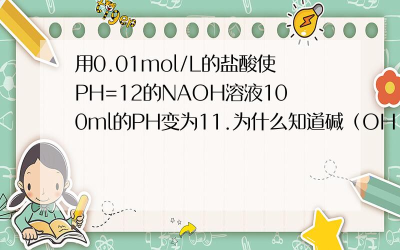 用0.01mol/L的盐酸使PH=12的NAOH溶液100ml的PH变为11.为什么知道碱（OH-）过量?