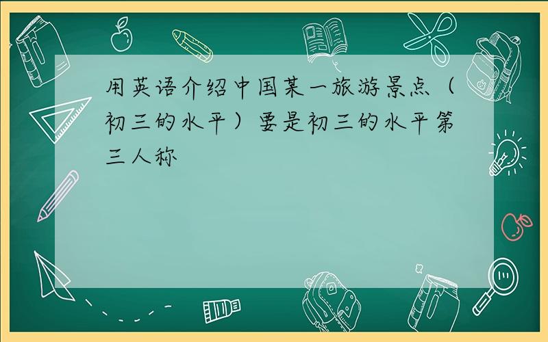 用英语介绍中国某一旅游景点（初三的水平）要是初三的水平第三人称