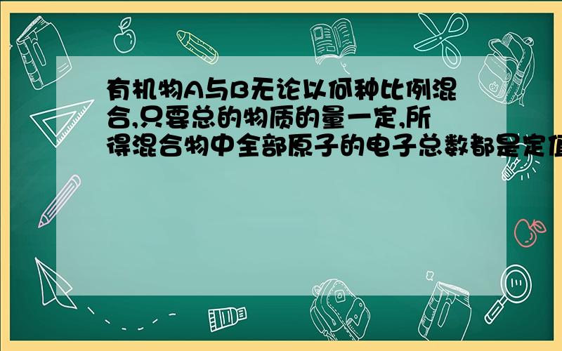 有机物A与B无论以何种比例混合,只要总的物质的量一定,所得混合物中全部原子的电子总数都是定值,若A是分子含有8个氢原子的烃,B是分子含有3个碳原子的烃的含氧衍生物,且B分子中氧原子数