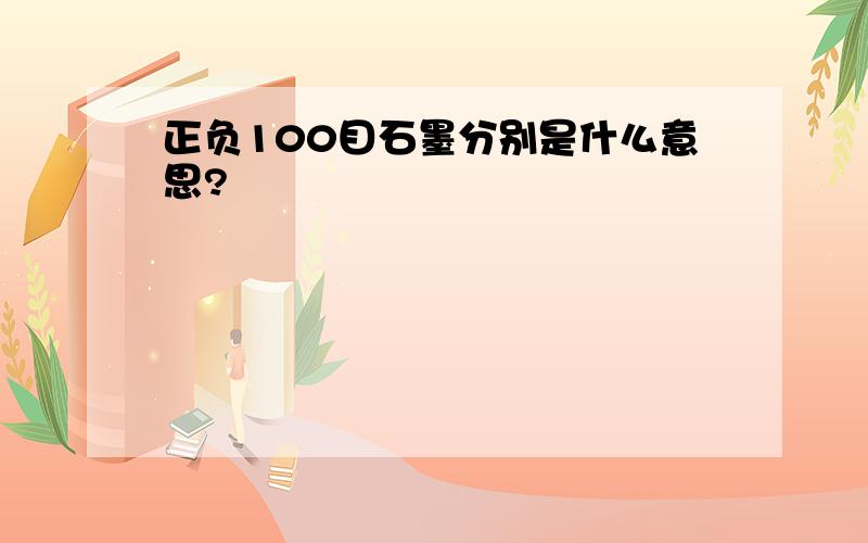 正负100目石墨分别是什么意思?