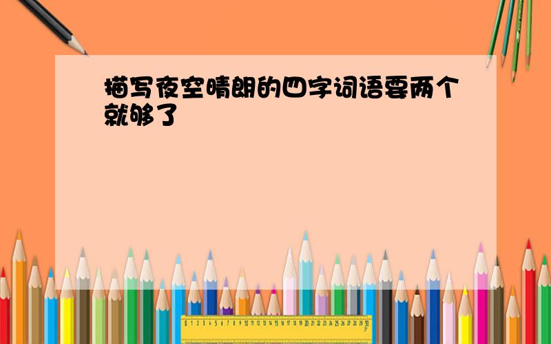 描写夜空晴朗的四字词语要两个就够了