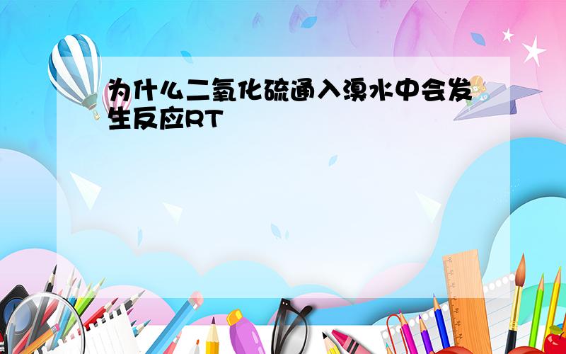 为什么二氧化硫通入溴水中会发生反应RT