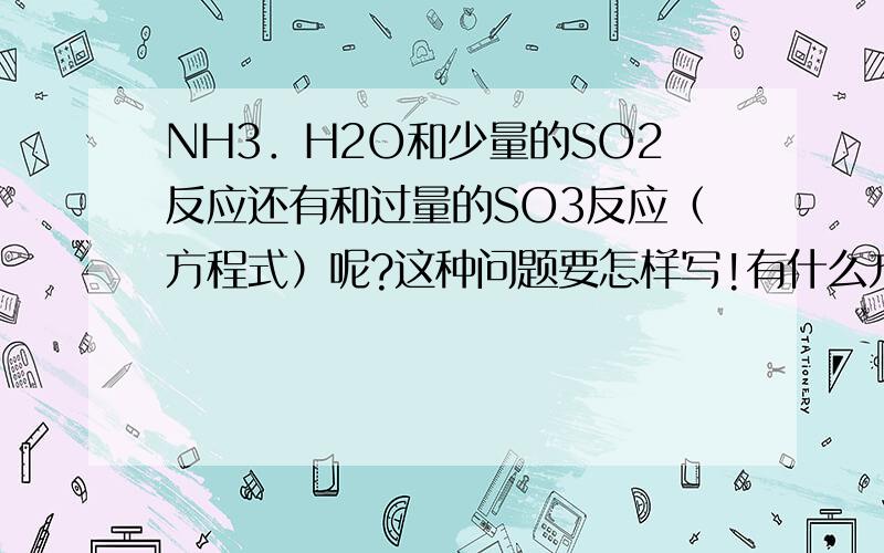 NH3．H2O和少量的SO2反应还有和过量的SO3反应（方程式）呢?这种问题要怎样写!有什么方法吗?