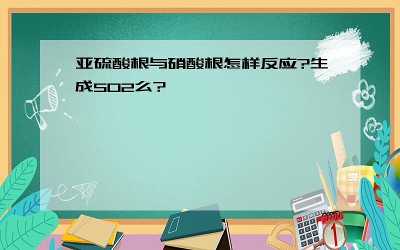 亚硫酸根与硝酸根怎样反应?生成SO2么?