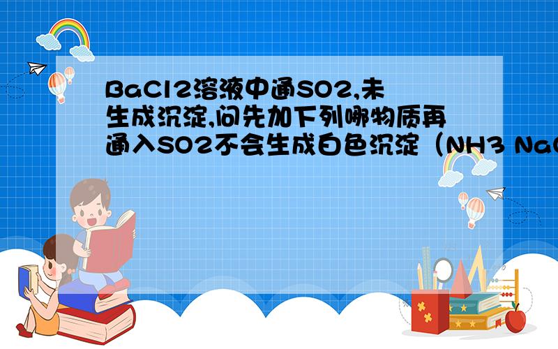 BaCl2溶液中通SO2,未生成沉淀,问先加下列哪物质再通入SO2不会生成白色沉淀（NH3 NaOH CC2 HNO3）原因?