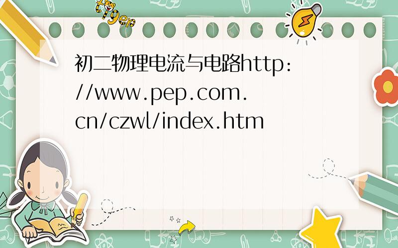 初二物理电流与电路http://www.pep.com.cn/czwl/index.htm