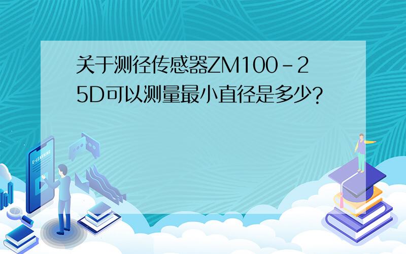 关于测径传感器ZM100-25D可以测量最小直径是多少?