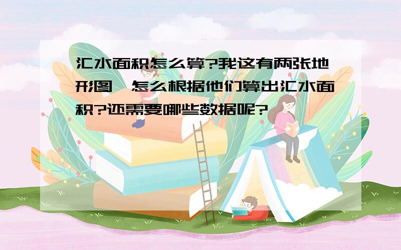 汇水面积怎么算?我这有两张地形图,怎么根据他们算出汇水面积?还需要哪些数据呢?