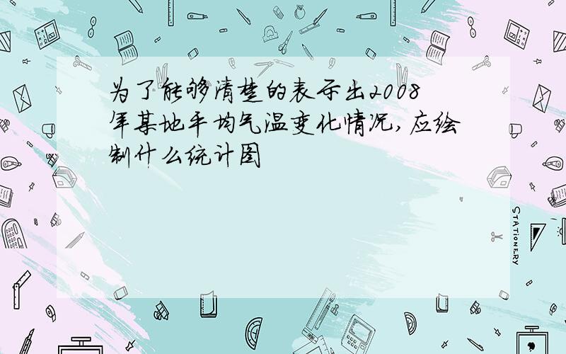 为了能够清楚的表示出2008年某地平均气温变化情况,应绘制什么统计图