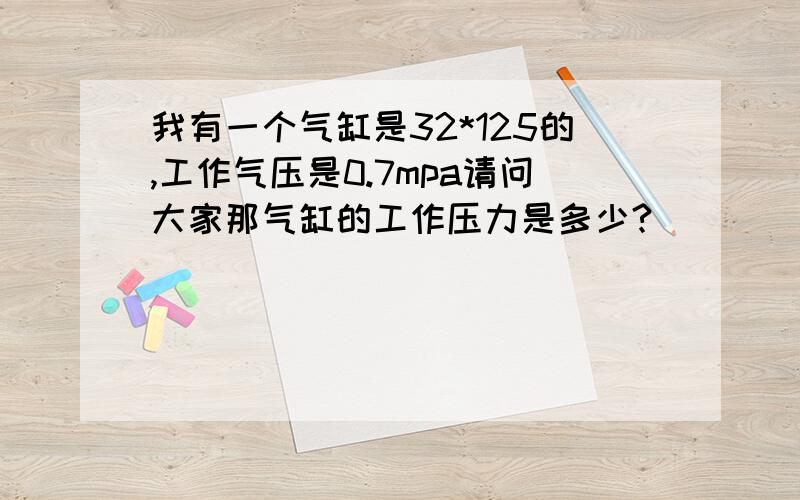 我有一个气缸是32*125的,工作气压是0.7mpa请问大家那气缸的工作压力是多少?