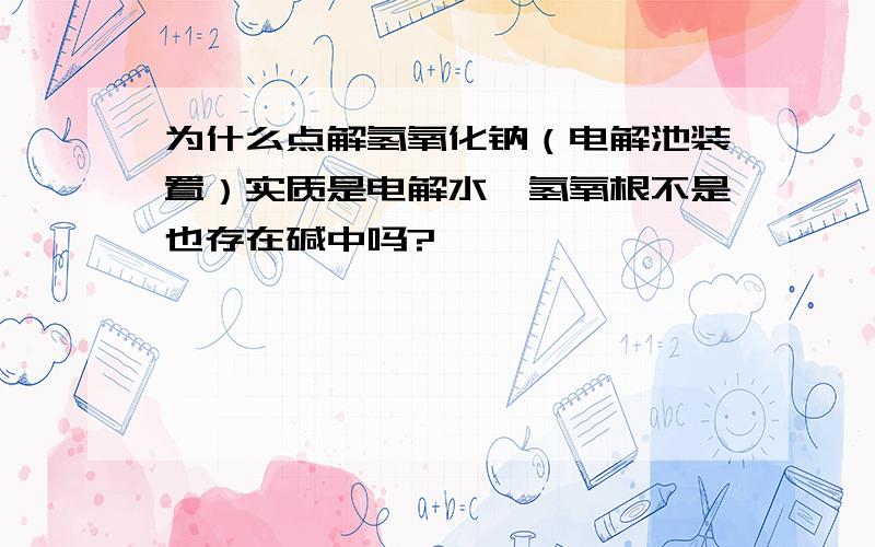 为什么点解氢氧化钠（电解池装置）实质是电解水,氢氧根不是也存在碱中吗?