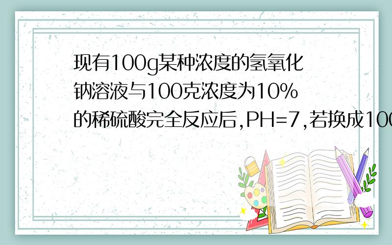 现有100g某种浓度的氢氧化钠溶液与100克浓度为10%的稀硫酸完全反应后,PH=7,若换成100g浓度为10%的稀盐酸与该NaOH反应,则反应后PH值是大于7还是小于7