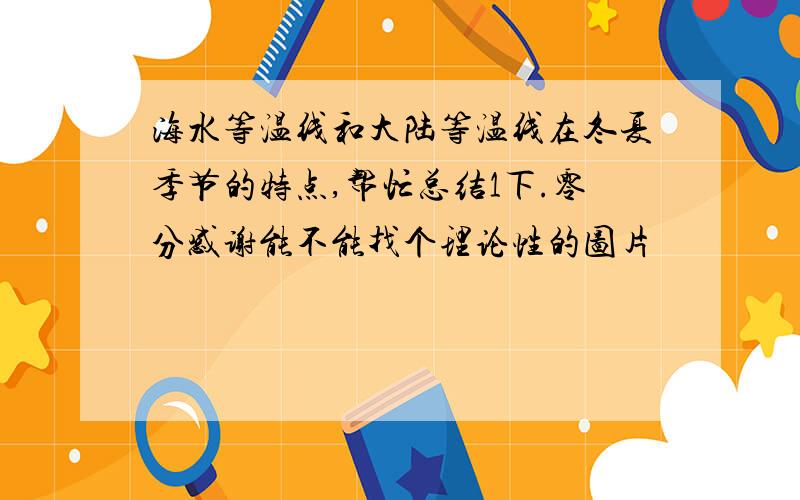 海水等温线和大陆等温线在冬夏季节的特点,帮忙总结1下.零分感谢能不能找个理论性的图片