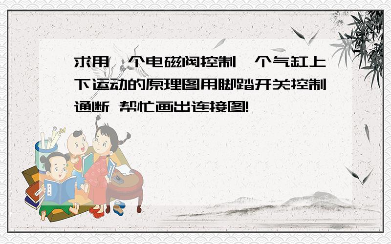 求用一个电磁阀控制一个气缸上下运动的原理图用脚踏开关控制通断 帮忙画出连接图!