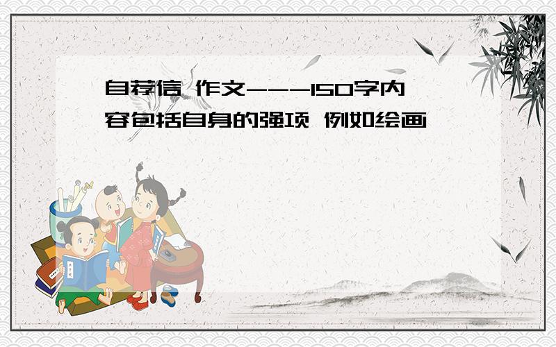 自荐信 作文---150字内容包括自身的强项 例如绘画