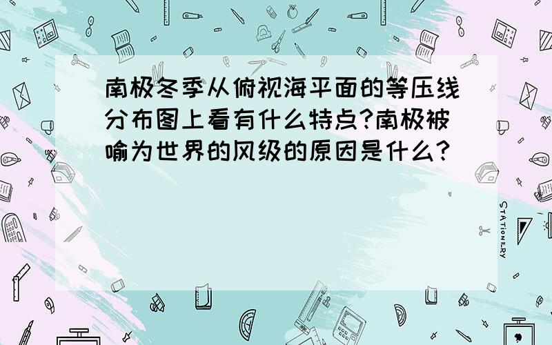 南极冬季从俯视海平面的等压线分布图上看有什么特点?南极被喻为世界的风级的原因是什么?